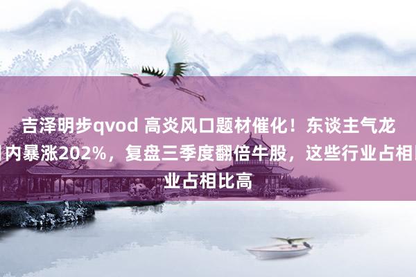 吉泽明步qvod 高炎风口题材催化！东谈主气龙头月内暴涨202%，复盘三季度翻倍牛股，这些行业占相比高