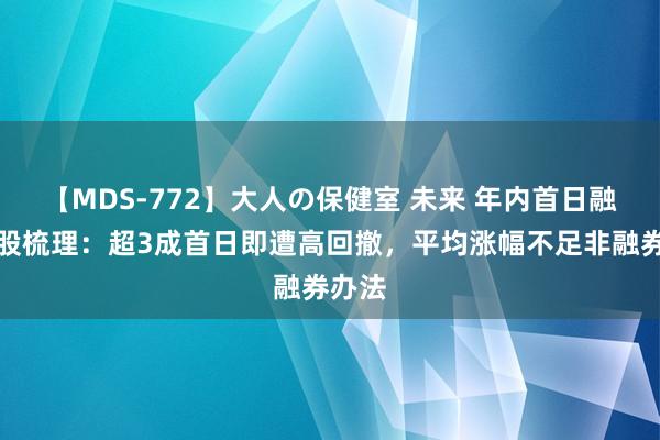 【MDS-772】大人の保健室 未来 年内首日融券新股梳理：超3成首日即遭高回撤，平均涨幅不足非融券办法