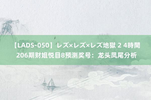 【LADS-050】レズ×レズ×レズ地獄 2 4時間 206期财姐悦目8预测奖号：龙头凤尾分析