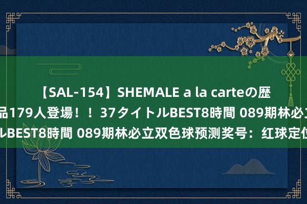 【SAL-154】SHEMALE a la carteの歴史 2 2011～2013 国内作品179人登場！！37タイトルBEST8時間 089期林必立双色球预测奖号：红球定位分析