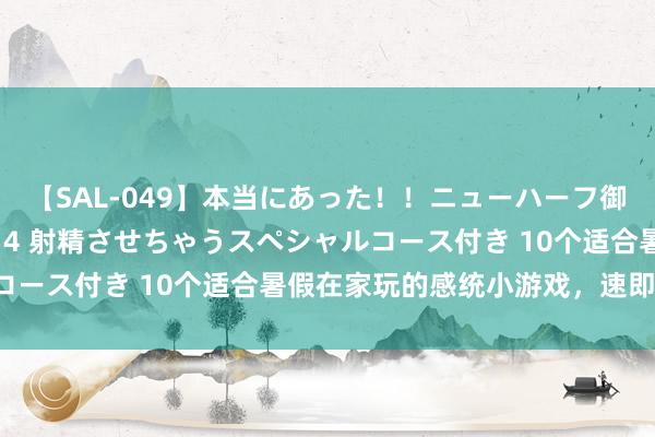 【SAL-049】本当にあった！！ニューハーフ御用達 性感エステサロン 4 射精させちゃうスペシャルコース付き 10个适合暑假在家玩的感统小游戏，速即储藏！