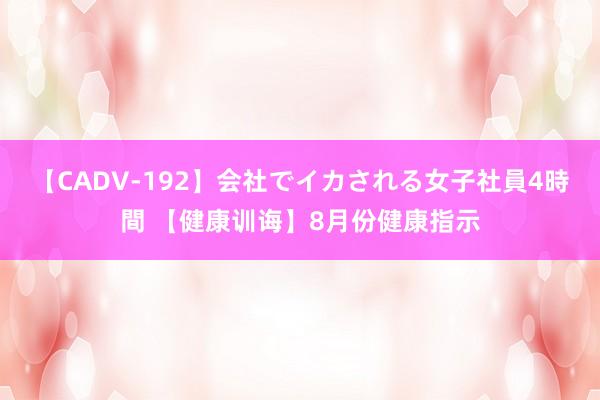 【CADV-192】会社でイカされる女子社員4時間 【健康训诲】8月份健康指示