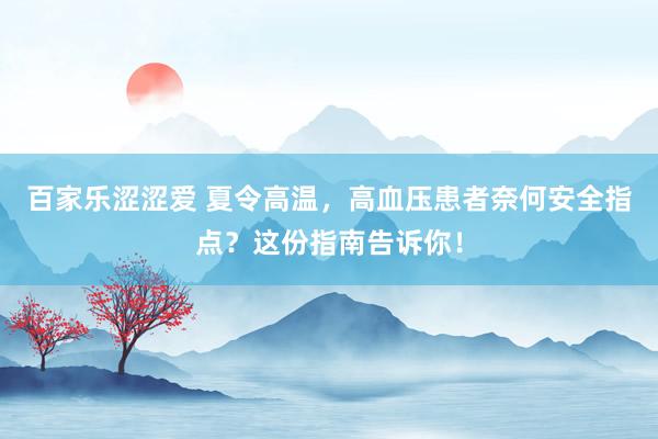 百家乐涩涩爱 夏令高温，高血压患者奈何安全指点？这份指南告诉你！