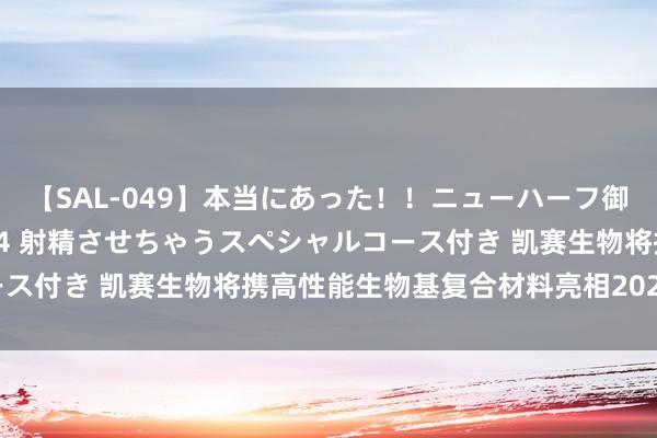 【SAL-049】本当にあった！！ニューハーフ御用達 性感エステサロン 4 射精させちゃうスペシャルコース付き 凯赛生物将携高性能生物基复合材料亮相2024复材展