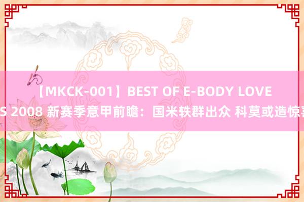 【MKCK-001】BEST OF E-BODY LOVERS 2008 新赛季意甲前瞻：国米轶群出众 科莫或造惊喜