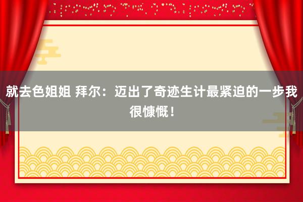 就去色姐姐 拜尔：迈出了奇迹生计最紧迫的一步我很慷慨！