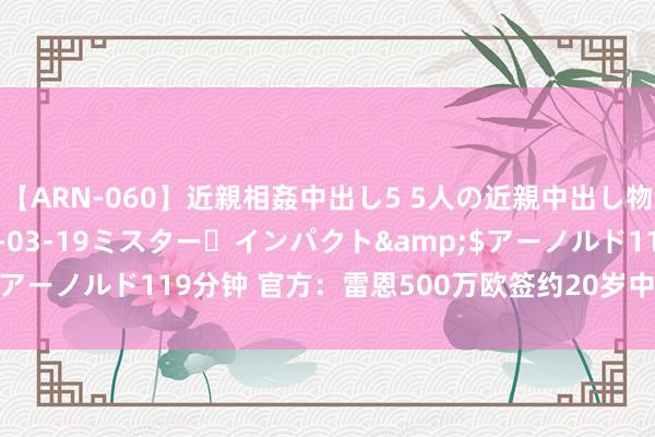 【ARN-060】近親相姦中出し5 5人の近親中出し物語</a>2008-03-19ミスター・インパクト&$アーノルド119分钟 官方：雷恩500万欧签约20岁中场球员乔丹詹姆斯