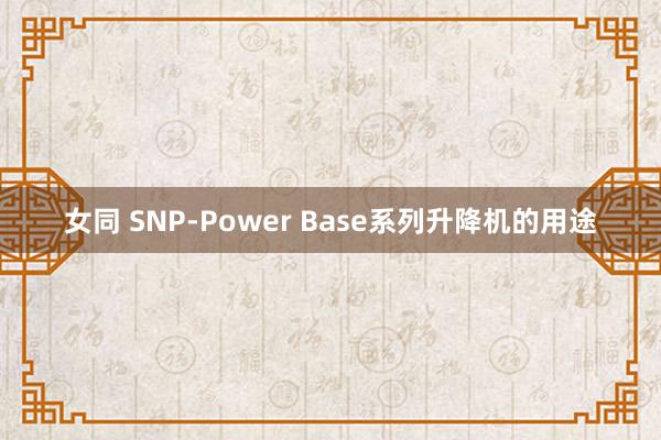 女同 SNP-Power Base系列升降机的用途