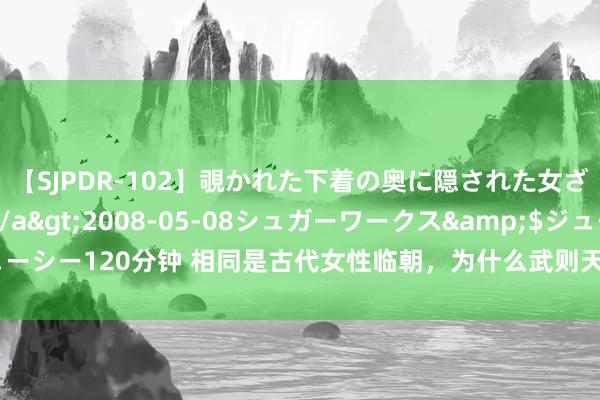 【SJPDR-102】覗かれた下着の奥に隠された女ざかりのエロス</a>2008-05-08シュガーワークス&$ジューシー120分钟 相同是古代女性临朝，为什么武则天能保全家眷，吕雉身后被计帐？