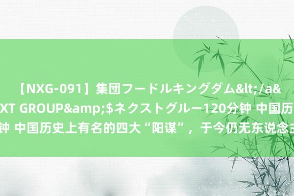 【NXG-091】集団フードルキングダム</a>2010-04-20NEXT GROUP&$ネクストグルー120分钟 中国历史上有名的四大“阳谋”，于今仍无东说念主破解，你知说念几个呢？