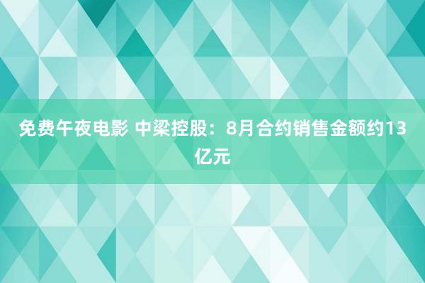 免费午夜电影 中梁控股：8月合约销售金额约13亿元