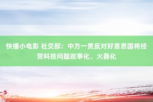 快播小电影 社交部：中方一贯反对好意思国将经贸科技问题政事化、火器化