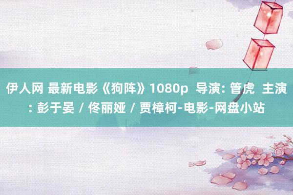 伊人网 最新电影《狗阵》1080p  导演: 管虎  主演: 彭于晏 / 佟丽娅 / 贾樟柯-电影-网盘小站