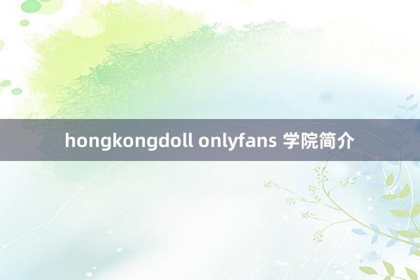 hongkongdoll onlyfans 学院简介