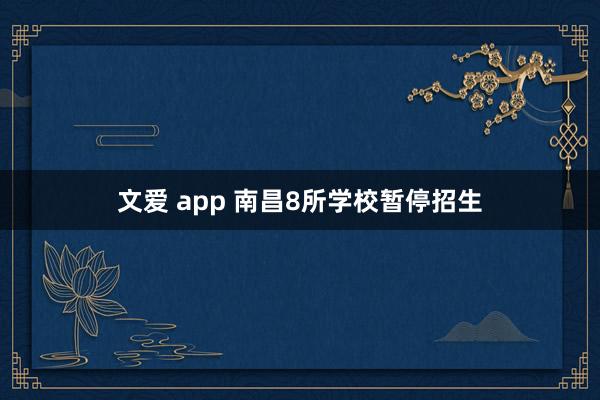 文爱 app 南昌8所学校暂停招生