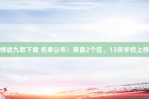 情欲九歌下载 名单公布！南昌2个区、13所学校上榜