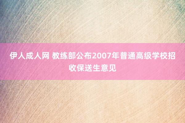 伊人成人网 教练部公布2007年普通高级学校招收保送生意见